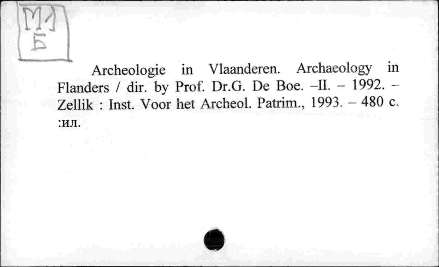 ﻿Archéologie in Vlaanderen. Archaeology in Flanders I dir. by Prof. Dr.G. De Вое. —II. - 1992. — Zellik : Inst. Voor het Archeol. Patrim., 1993. - 480 c. :ил.